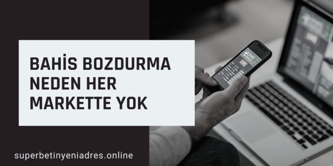 Bahis Bozdurma Neden Her Markette Yok
